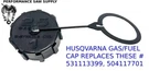 New Fuel Gas Cap Fits Husqvarna 145BT 145BF 155BT 165BT Blowers Part # 531003399. Fixed Price $8.95.